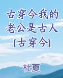古穿今我的老公是古人[古穿今]最新