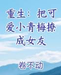 重生把可爱小青梅撩成女友TXT