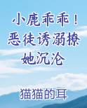 小鹿乖乖！恶徒诱溺撩她沉沦