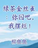 绿茶金丝雀：你囚吧，我摆烂！在线阅读小说