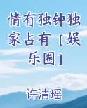 情有独钟独家占有［娱乐圈］最新章节全文免费阅读